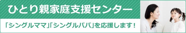 ひとり親家支援センター 「シングルママ」「シングルパパ」を応援します!